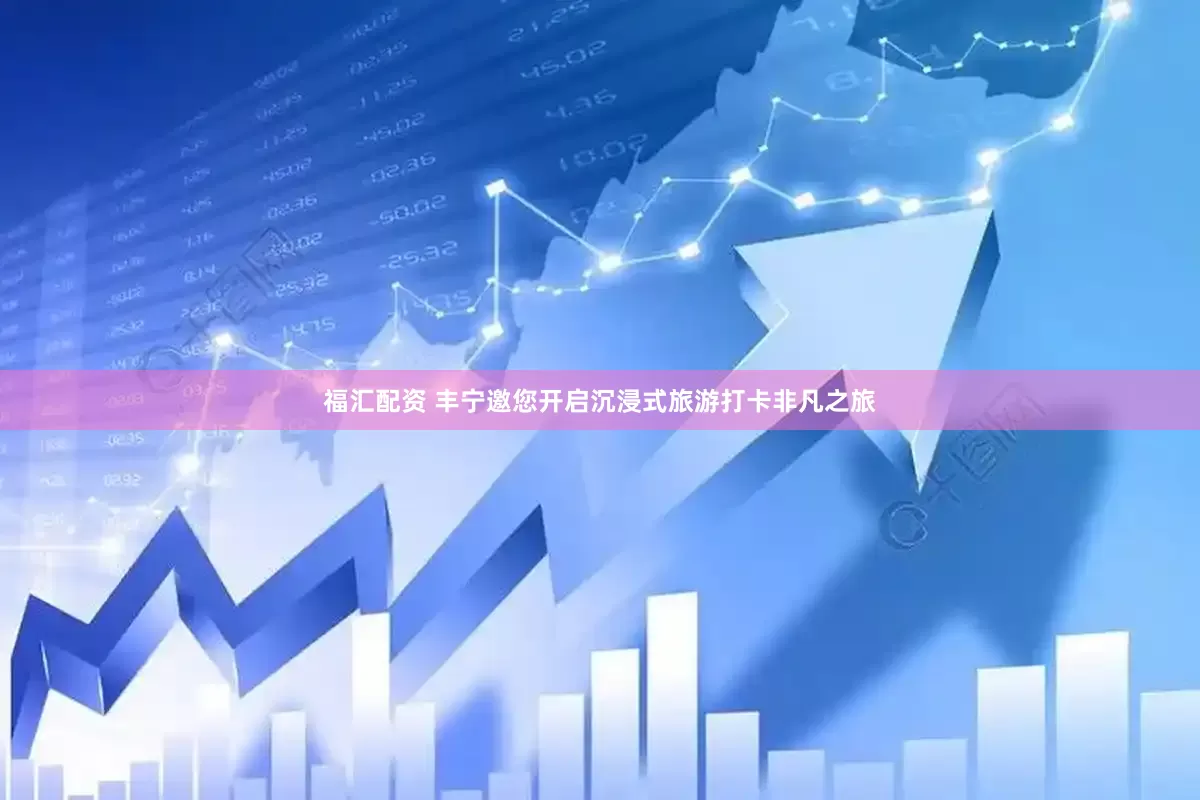 福汇配资 丰宁邀您开启沉浸式旅游打卡非凡之旅