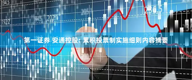 第一证券 安通控股: 累积投票制实施细则内容摘要