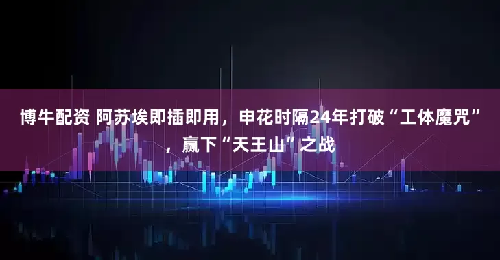 博牛配资 阿苏埃即插即用，申花时隔24年打破“工体魔咒”，赢下“天王山”之战
