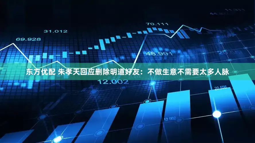 东方优配 朱孝天回应删除明道好友：不做生意不需要太多人脉