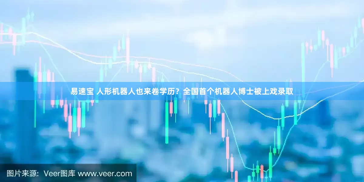 易速宝 人形机器人也来卷学历？全国首个机器人博士被上戏录取