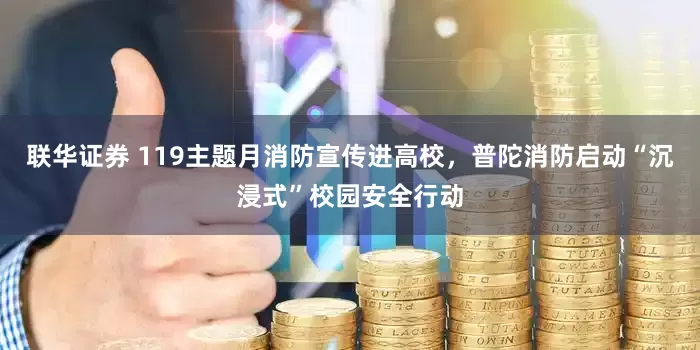 联华证券 119主题月消防宣传进高校，普陀消防启动“沉浸式”校园安全行动