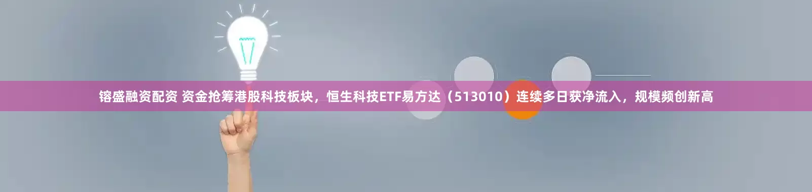 镕盛融资配资 资金抢筹港股科技板块，恒生科技ETF易方达（513010）连续多日获净流入，规模频创新高