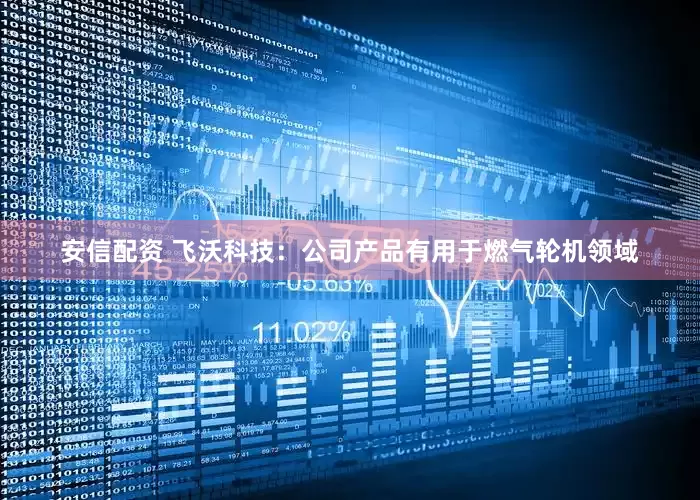 安信配资 飞沃科技：公司产品有用于燃气轮机领域