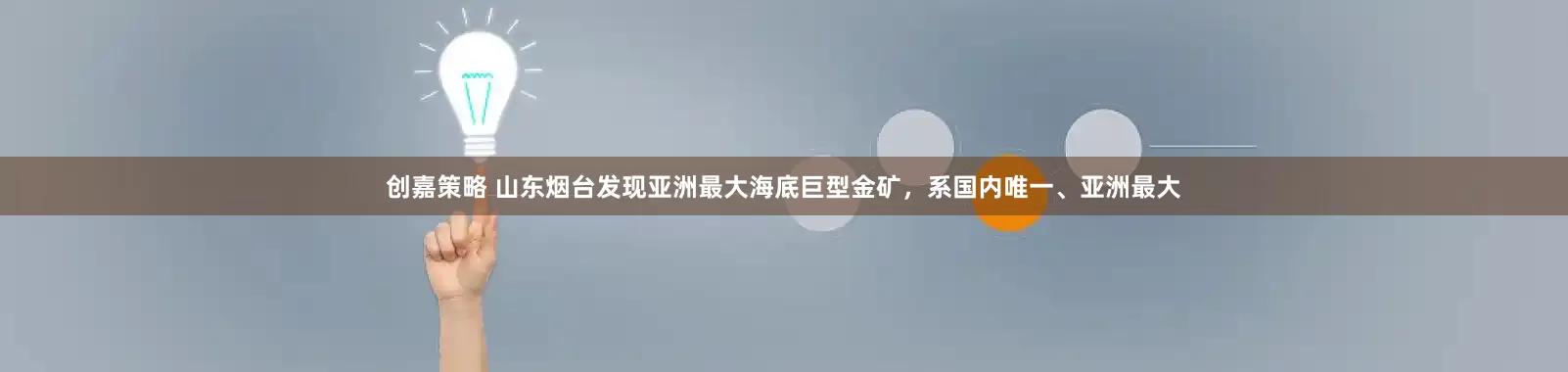 创嘉策略 山东烟台发现亚洲最大海底巨型金矿，系国内唯一、亚洲最大