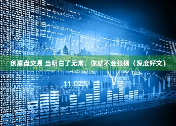 创赢盘交易 当明白了无常，你就不会张扬（深度好文）