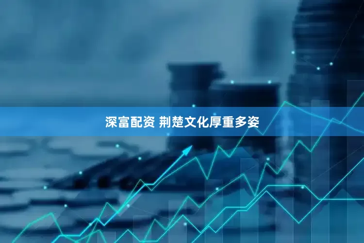 深富配资 荆楚文化厚重多姿