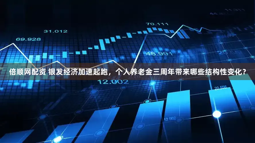 倍顺网配资 银发经济加速起跑，个人养老金三周年带来哪些结构性变化？