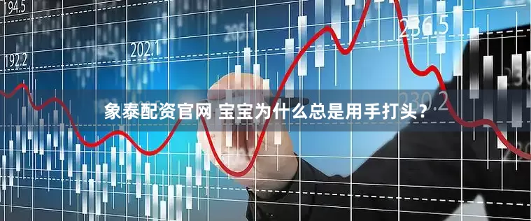 象泰配资官网 宝宝为什么总是用手打头？