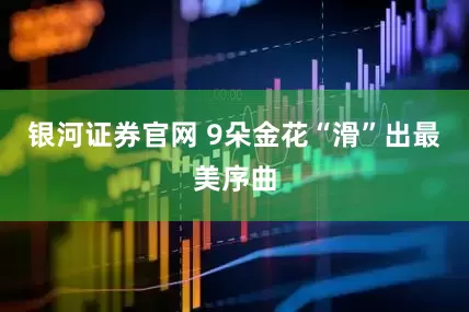 银河证券官网 9朵金花“滑”出最美序曲