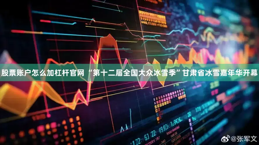 股票账户怎么加杠杆官网 “第十二届全国大众冰雪季”甘肃省冰雪嘉年华开幕