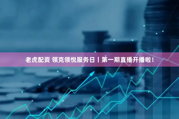 老虎配资 领克领悦服务日丨第一期直播开播啦！