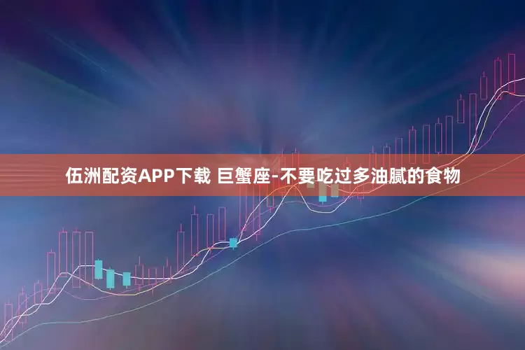 伍洲配资APP下载 巨蟹座-不要吃过多油腻的食物