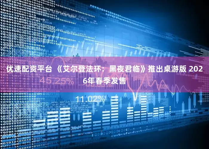优速配资平台 《艾尔登法环：黑夜君临》推出桌游版 2026年春季发售