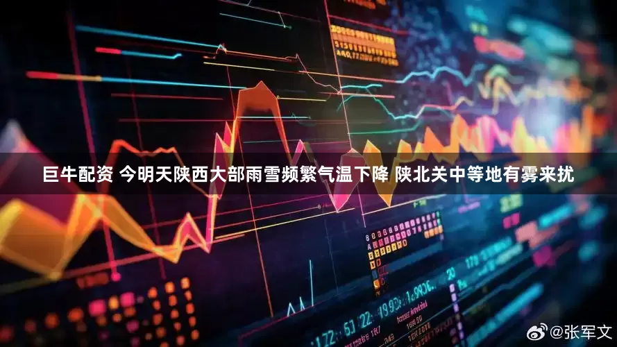 巨牛配资 今明天陕西大部雨雪频繁气温下降 陕北关中等地有雾来扰
