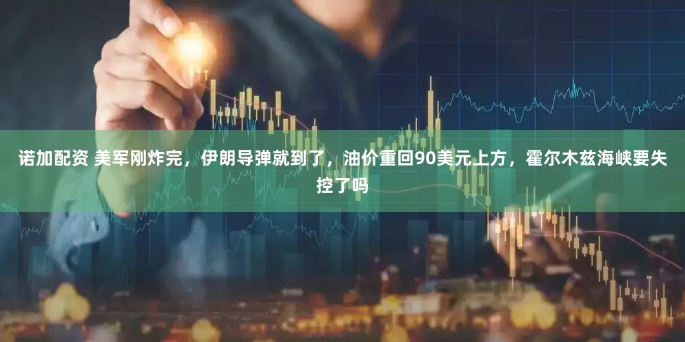 诺加配资 美军刚炸完，伊朗导弹就到了，油价重回90美元上方，霍尔木兹海峡要失控了吗